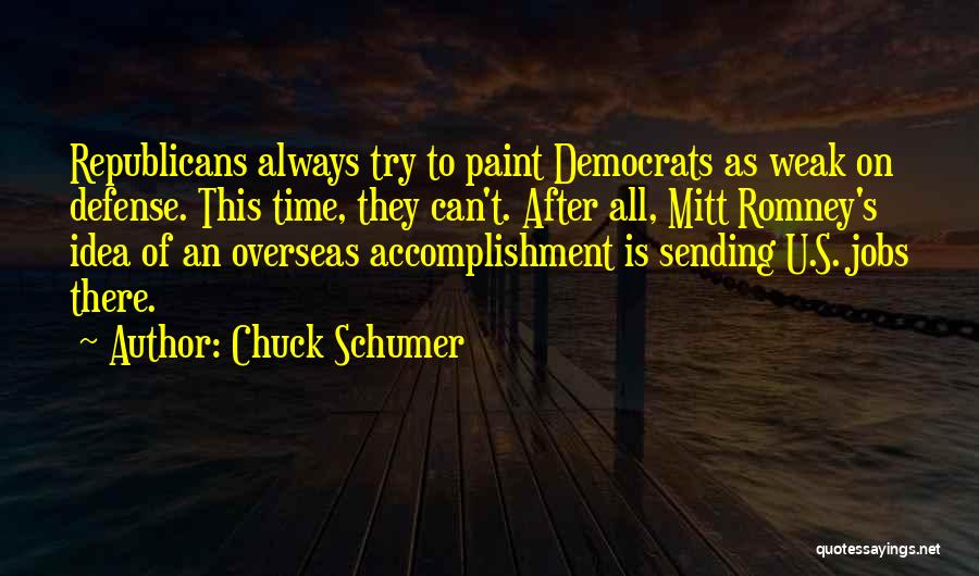 Chuck Schumer Quotes: Republicans Always Try To Paint Democrats As Weak On Defense. This Time, They Can't. After All, Mitt Romney's Idea Of