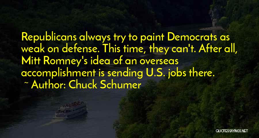 Chuck Schumer Quotes: Republicans Always Try To Paint Democrats As Weak On Defense. This Time, They Can't. After All, Mitt Romney's Idea Of