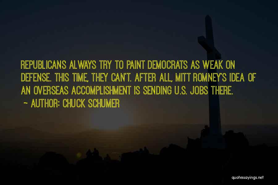 Chuck Schumer Quotes: Republicans Always Try To Paint Democrats As Weak On Defense. This Time, They Can't. After All, Mitt Romney's Idea Of