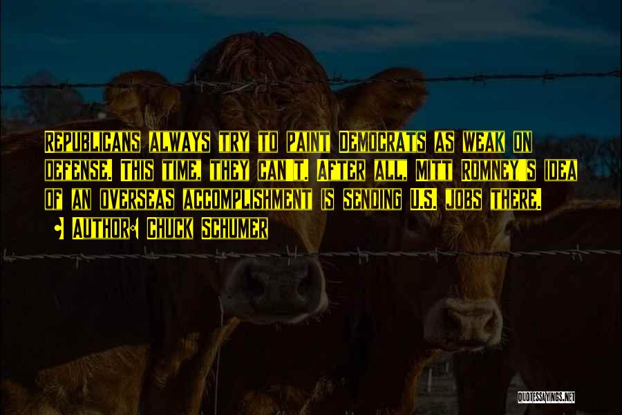 Chuck Schumer Quotes: Republicans Always Try To Paint Democrats As Weak On Defense. This Time, They Can't. After All, Mitt Romney's Idea Of