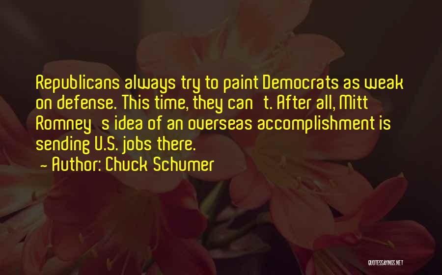 Chuck Schumer Quotes: Republicans Always Try To Paint Democrats As Weak On Defense. This Time, They Can't. After All, Mitt Romney's Idea Of