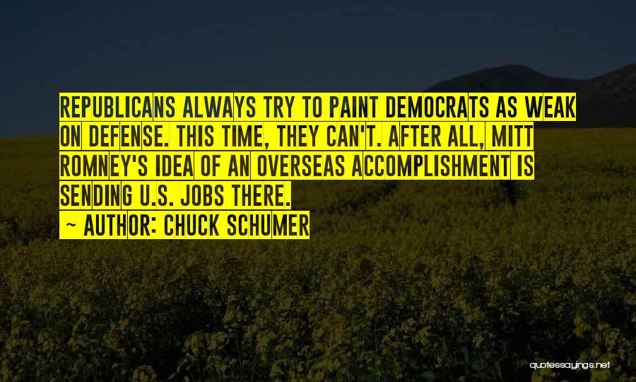 Chuck Schumer Quotes: Republicans Always Try To Paint Democrats As Weak On Defense. This Time, They Can't. After All, Mitt Romney's Idea Of