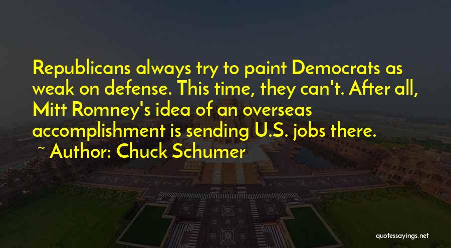 Chuck Schumer Quotes: Republicans Always Try To Paint Democrats As Weak On Defense. This Time, They Can't. After All, Mitt Romney's Idea Of