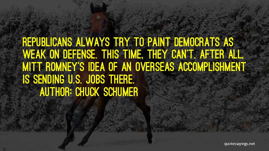 Chuck Schumer Quotes: Republicans Always Try To Paint Democrats As Weak On Defense. This Time, They Can't. After All, Mitt Romney's Idea Of