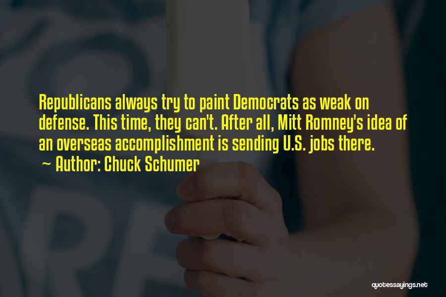 Chuck Schumer Quotes: Republicans Always Try To Paint Democrats As Weak On Defense. This Time, They Can't. After All, Mitt Romney's Idea Of