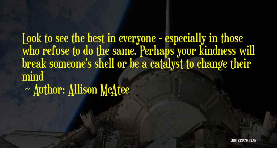 Allison McAtee Quotes: Look To See The Best In Everyone - Especially In Those Who Refuse To Do The Same. Perhaps Your Kindness