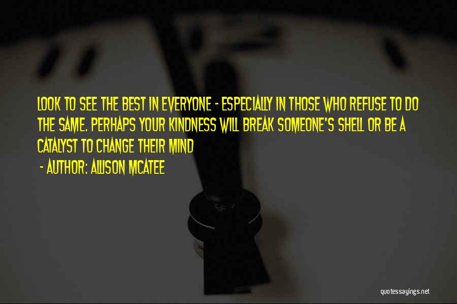 Allison McAtee Quotes: Look To See The Best In Everyone - Especially In Those Who Refuse To Do The Same. Perhaps Your Kindness