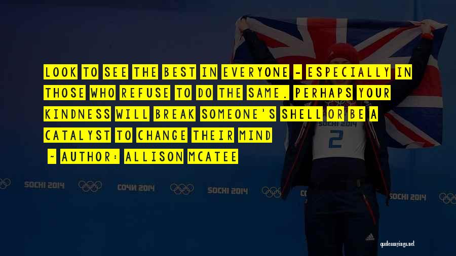 Allison McAtee Quotes: Look To See The Best In Everyone - Especially In Those Who Refuse To Do The Same. Perhaps Your Kindness