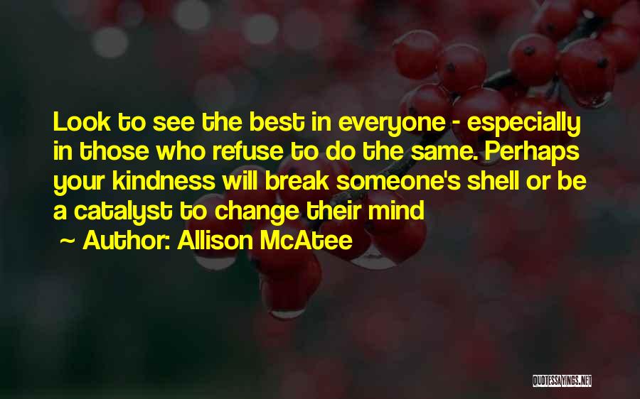 Allison McAtee Quotes: Look To See The Best In Everyone - Especially In Those Who Refuse To Do The Same. Perhaps Your Kindness
