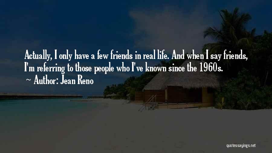 Jean Reno Quotes: Actually, I Only Have A Few Friends In Real Life. And When I Say Friends, I'm Referring To Those People