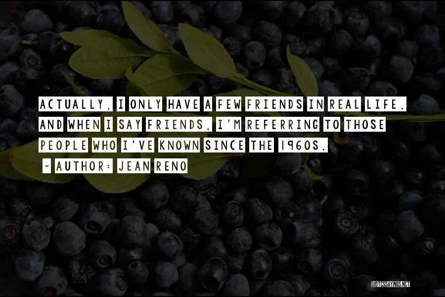 Jean Reno Quotes: Actually, I Only Have A Few Friends In Real Life. And When I Say Friends, I'm Referring To Those People