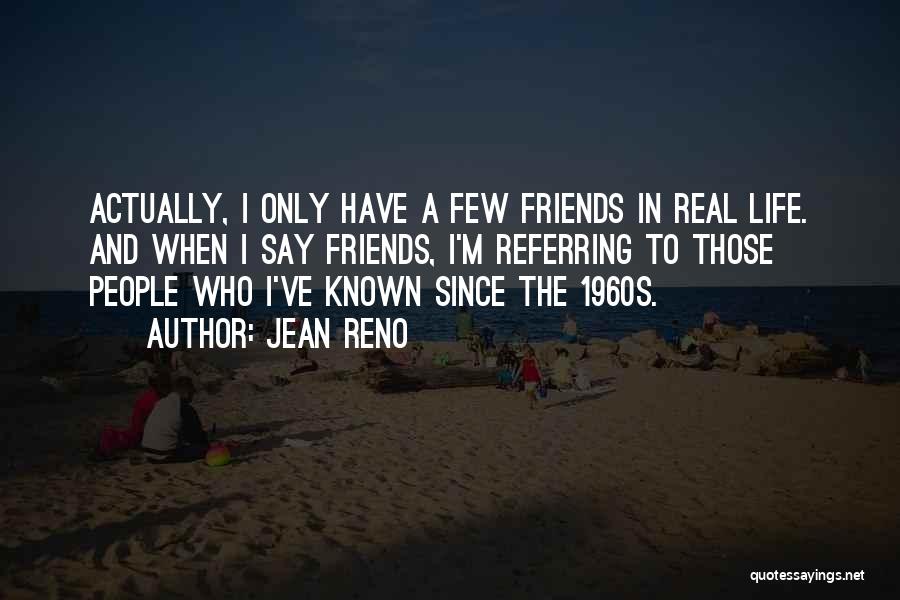 Jean Reno Quotes: Actually, I Only Have A Few Friends In Real Life. And When I Say Friends, I'm Referring To Those People