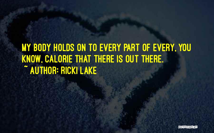 Ricki Lake Quotes: My Body Holds On To Every Part Of Every, You Know, Calorie That There Is Out There.