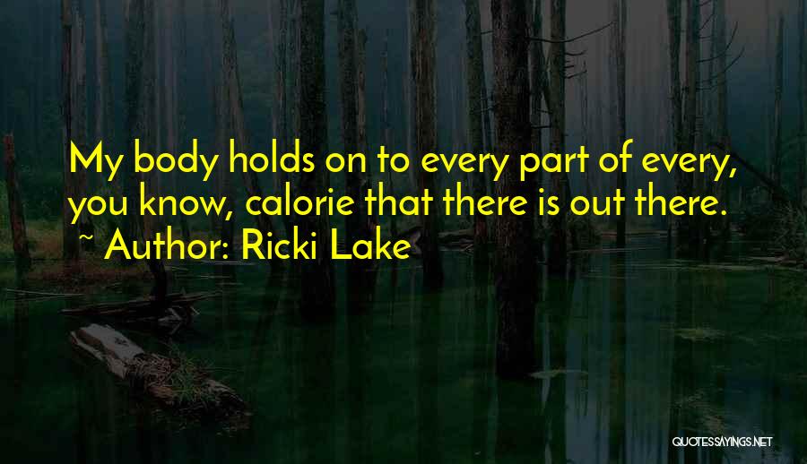 Ricki Lake Quotes: My Body Holds On To Every Part Of Every, You Know, Calorie That There Is Out There.