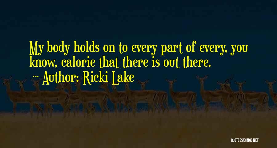 Ricki Lake Quotes: My Body Holds On To Every Part Of Every, You Know, Calorie That There Is Out There.