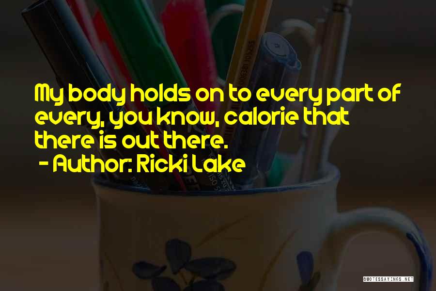 Ricki Lake Quotes: My Body Holds On To Every Part Of Every, You Know, Calorie That There Is Out There.