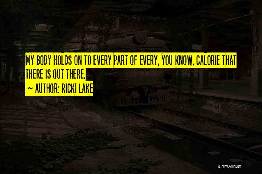 Ricki Lake Quotes: My Body Holds On To Every Part Of Every, You Know, Calorie That There Is Out There.