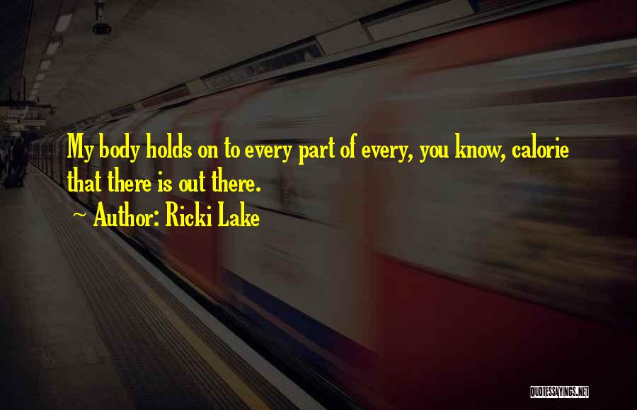 Ricki Lake Quotes: My Body Holds On To Every Part Of Every, You Know, Calorie That There Is Out There.