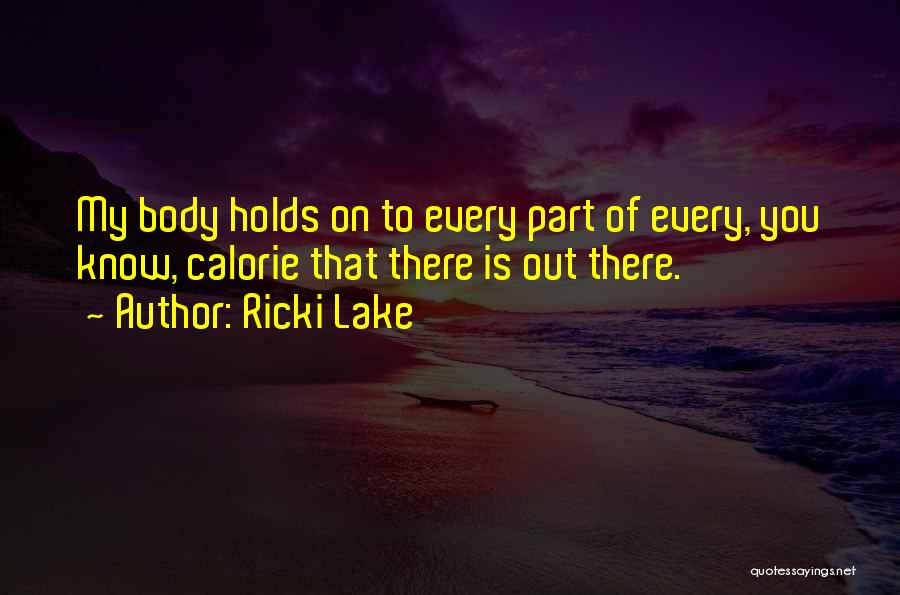Ricki Lake Quotes: My Body Holds On To Every Part Of Every, You Know, Calorie That There Is Out There.