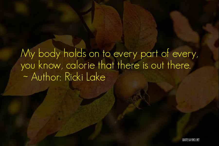 Ricki Lake Quotes: My Body Holds On To Every Part Of Every, You Know, Calorie That There Is Out There.