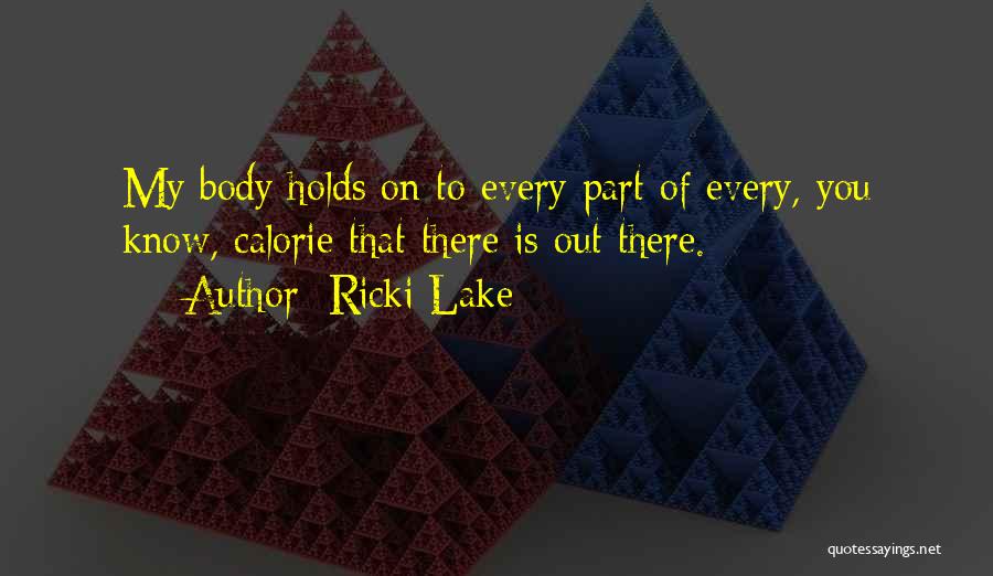 Ricki Lake Quotes: My Body Holds On To Every Part Of Every, You Know, Calorie That There Is Out There.