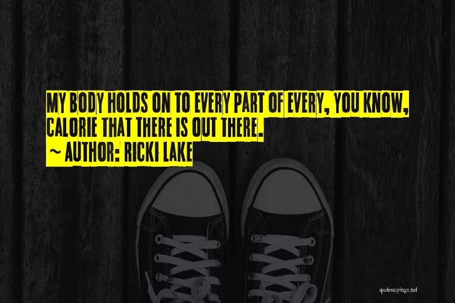 Ricki Lake Quotes: My Body Holds On To Every Part Of Every, You Know, Calorie That There Is Out There.