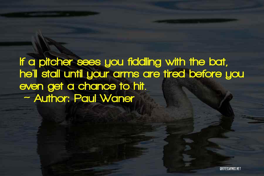 Paul Waner Quotes: If A Pitcher Sees You Fiddling With The Bat, He'll Stall Until Your Arms Are Tired Before You Even Get