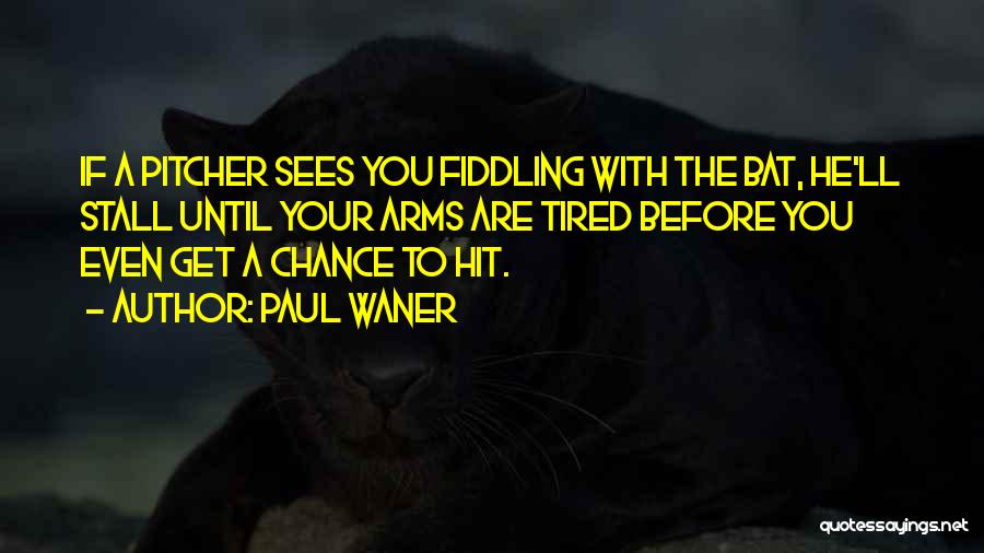 Paul Waner Quotes: If A Pitcher Sees You Fiddling With The Bat, He'll Stall Until Your Arms Are Tired Before You Even Get