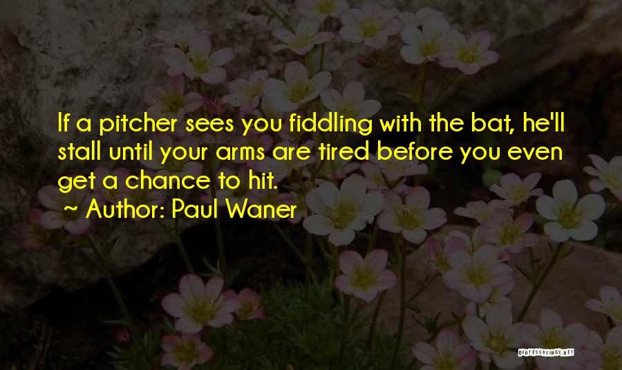 Paul Waner Quotes: If A Pitcher Sees You Fiddling With The Bat, He'll Stall Until Your Arms Are Tired Before You Even Get