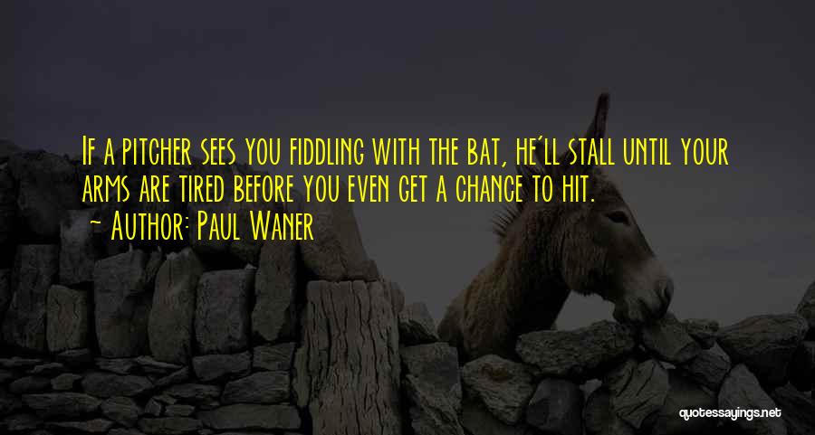 Paul Waner Quotes: If A Pitcher Sees You Fiddling With The Bat, He'll Stall Until Your Arms Are Tired Before You Even Get