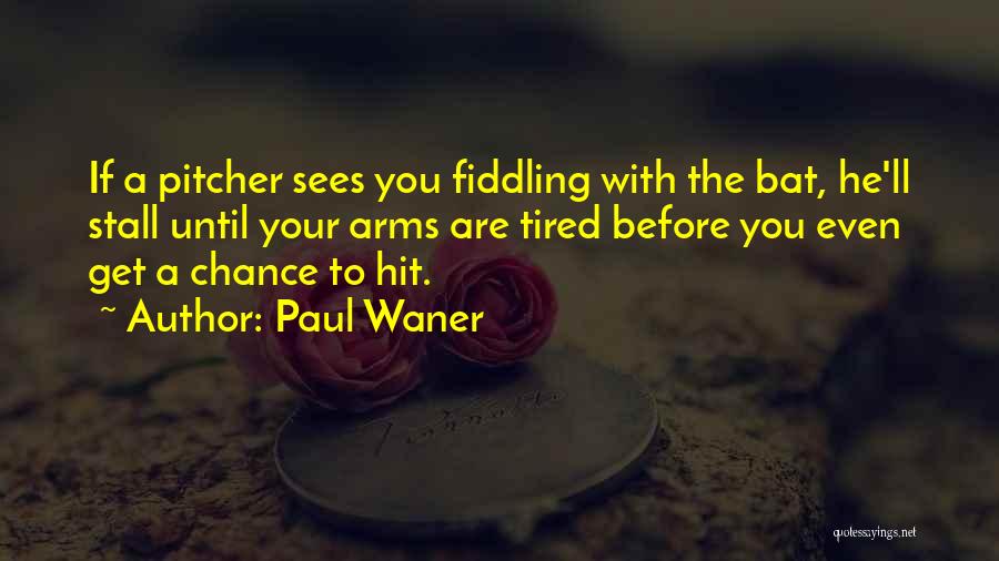 Paul Waner Quotes: If A Pitcher Sees You Fiddling With The Bat, He'll Stall Until Your Arms Are Tired Before You Even Get