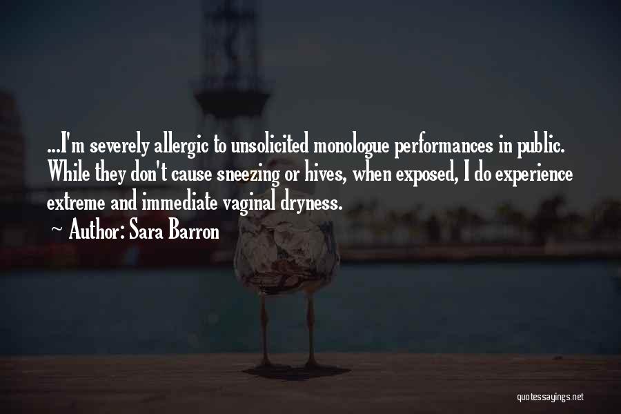 Sara Barron Quotes: ...i'm Severely Allergic To Unsolicited Monologue Performances In Public. While They Don't Cause Sneezing Or Hives, When Exposed, I Do