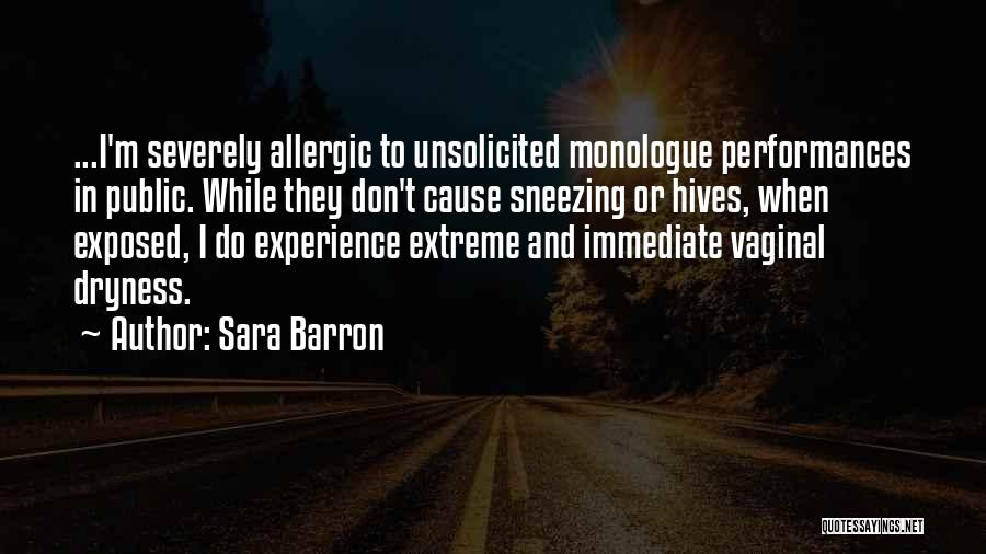 Sara Barron Quotes: ...i'm Severely Allergic To Unsolicited Monologue Performances In Public. While They Don't Cause Sneezing Or Hives, When Exposed, I Do