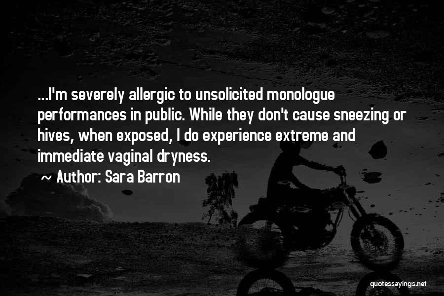 Sara Barron Quotes: ...i'm Severely Allergic To Unsolicited Monologue Performances In Public. While They Don't Cause Sneezing Or Hives, When Exposed, I Do