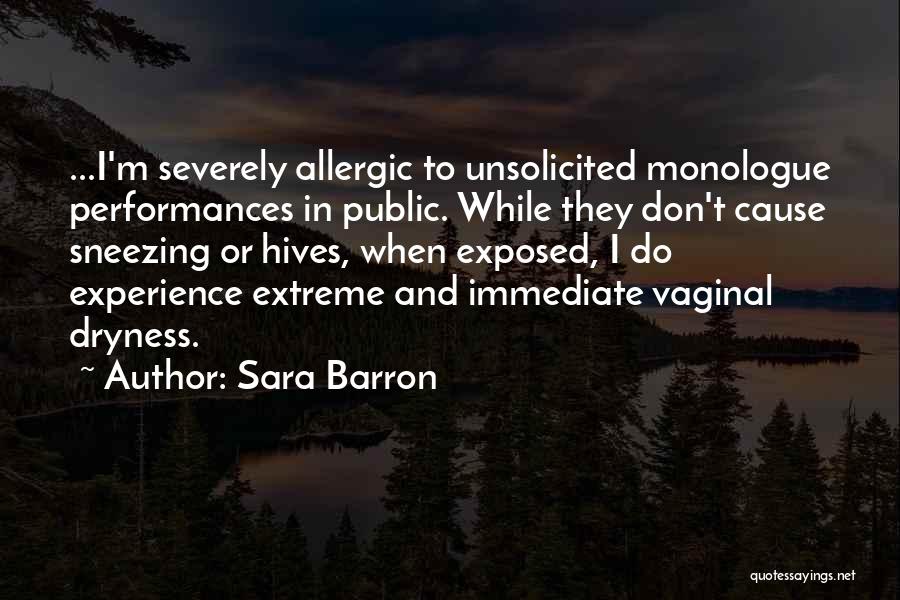 Sara Barron Quotes: ...i'm Severely Allergic To Unsolicited Monologue Performances In Public. While They Don't Cause Sneezing Or Hives, When Exposed, I Do