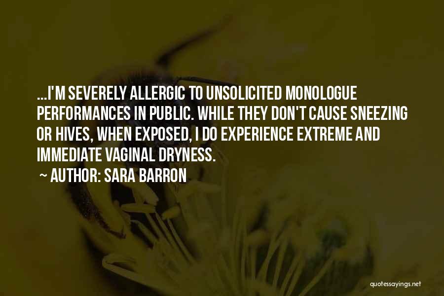 Sara Barron Quotes: ...i'm Severely Allergic To Unsolicited Monologue Performances In Public. While They Don't Cause Sneezing Or Hives, When Exposed, I Do