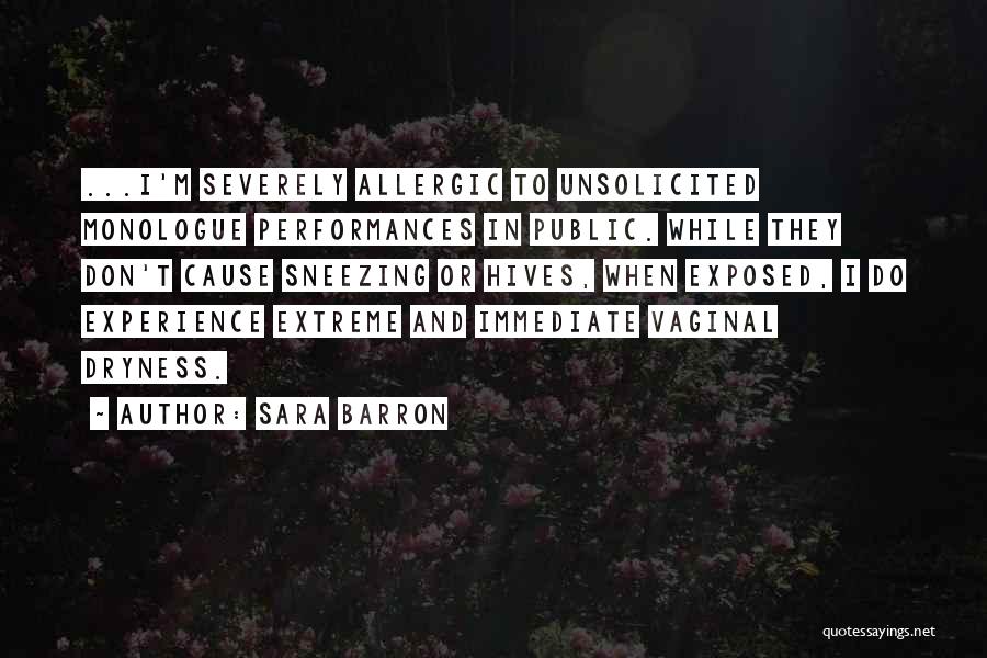 Sara Barron Quotes: ...i'm Severely Allergic To Unsolicited Monologue Performances In Public. While They Don't Cause Sneezing Or Hives, When Exposed, I Do