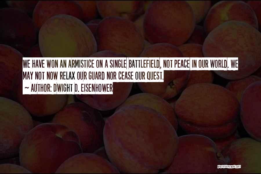 Dwight D. Eisenhower Quotes: We Have Won An Armistice On A Single Battlefield, Not Peace In Our World. We May Not Now Relax Our