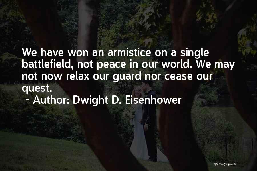 Dwight D. Eisenhower Quotes: We Have Won An Armistice On A Single Battlefield, Not Peace In Our World. We May Not Now Relax Our