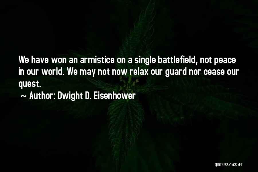 Dwight D. Eisenhower Quotes: We Have Won An Armistice On A Single Battlefield, Not Peace In Our World. We May Not Now Relax Our