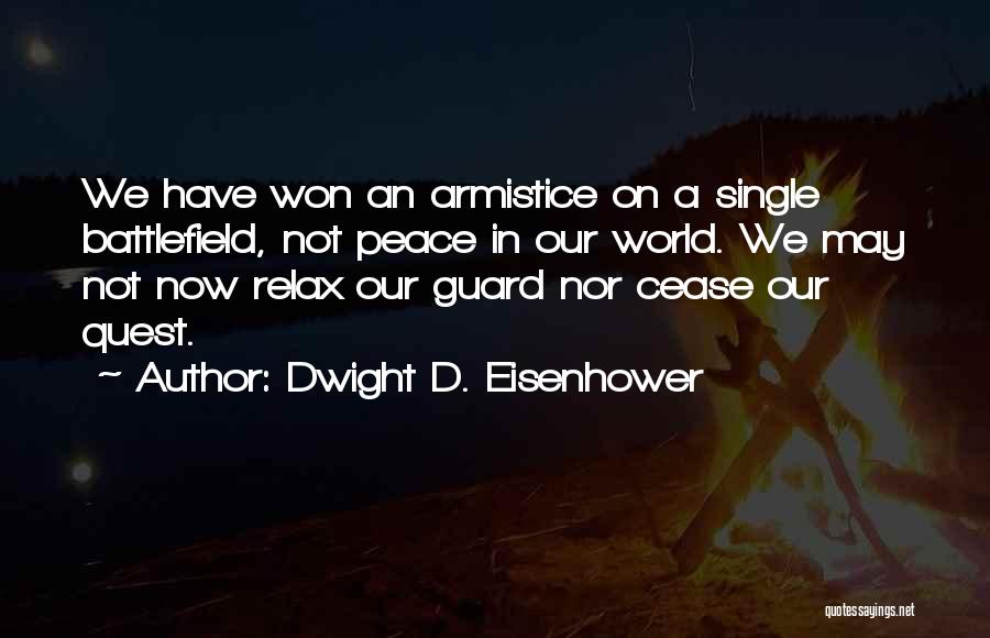 Dwight D. Eisenhower Quotes: We Have Won An Armistice On A Single Battlefield, Not Peace In Our World. We May Not Now Relax Our