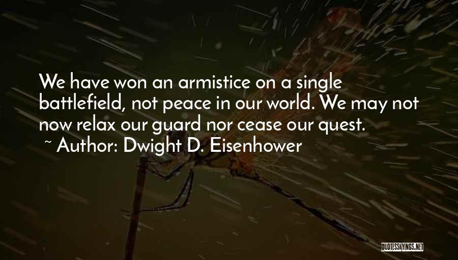 Dwight D. Eisenhower Quotes: We Have Won An Armistice On A Single Battlefield, Not Peace In Our World. We May Not Now Relax Our