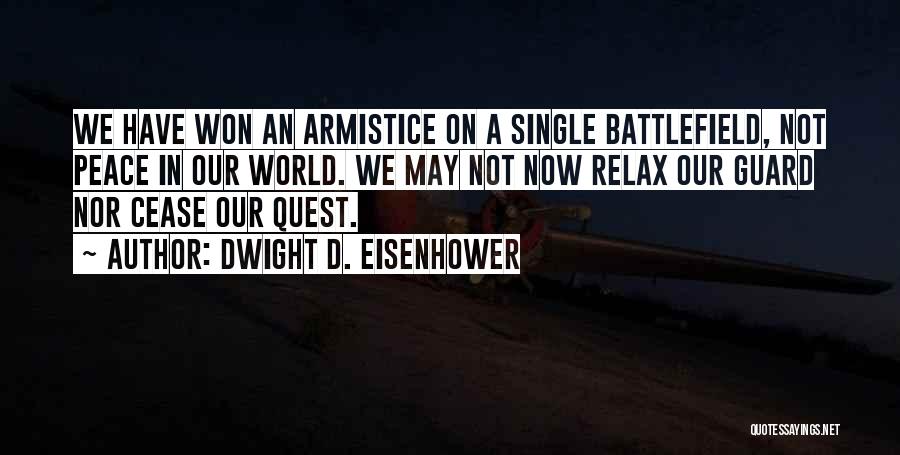 Dwight D. Eisenhower Quotes: We Have Won An Armistice On A Single Battlefield, Not Peace In Our World. We May Not Now Relax Our