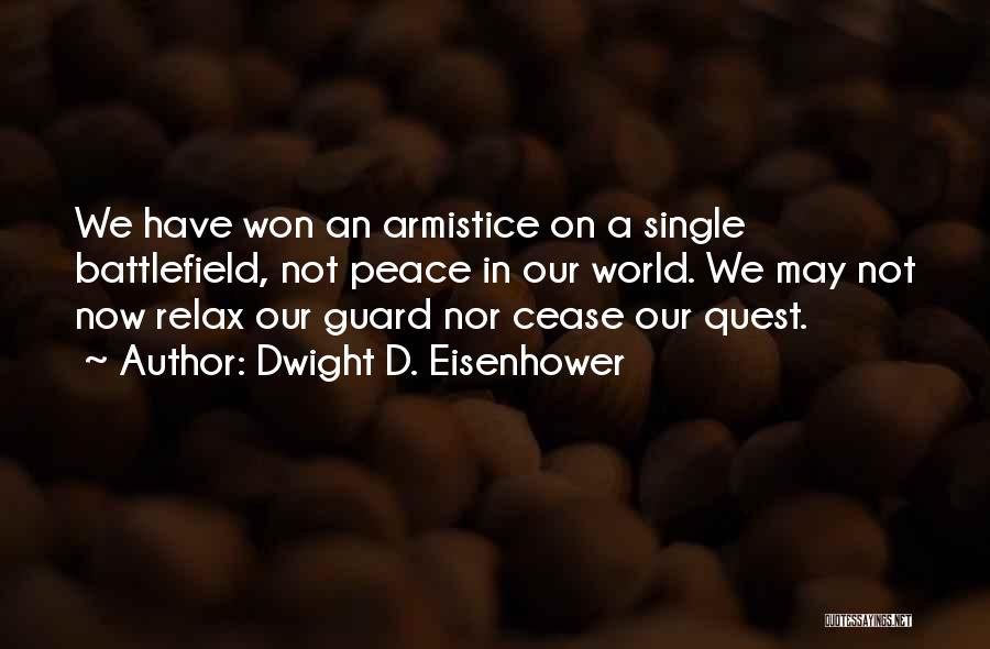 Dwight D. Eisenhower Quotes: We Have Won An Armistice On A Single Battlefield, Not Peace In Our World. We May Not Now Relax Our