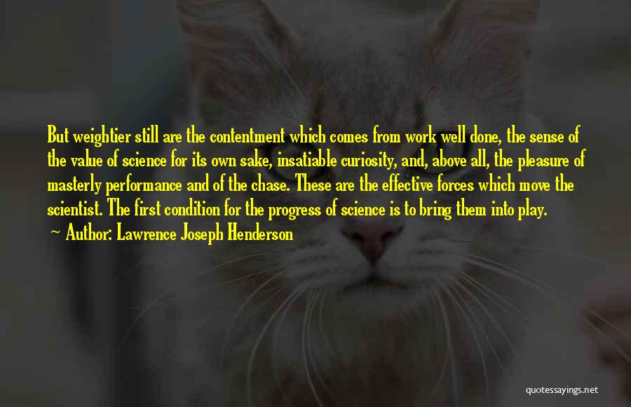 Lawrence Joseph Henderson Quotes: But Weightier Still Are The Contentment Which Comes From Work Well Done, The Sense Of The Value Of Science For