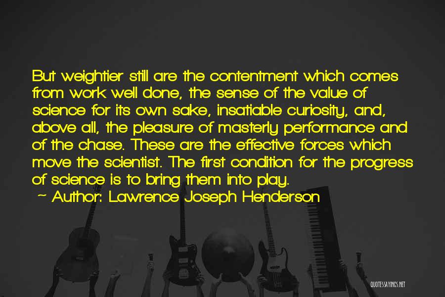 Lawrence Joseph Henderson Quotes: But Weightier Still Are The Contentment Which Comes From Work Well Done, The Sense Of The Value Of Science For