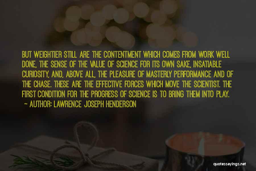 Lawrence Joseph Henderson Quotes: But Weightier Still Are The Contentment Which Comes From Work Well Done, The Sense Of The Value Of Science For