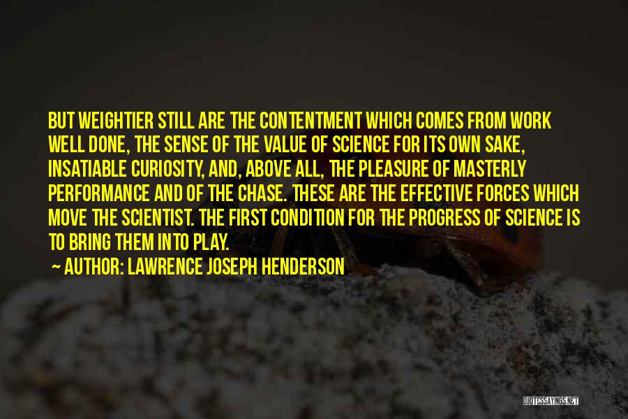 Lawrence Joseph Henderson Quotes: But Weightier Still Are The Contentment Which Comes From Work Well Done, The Sense Of The Value Of Science For