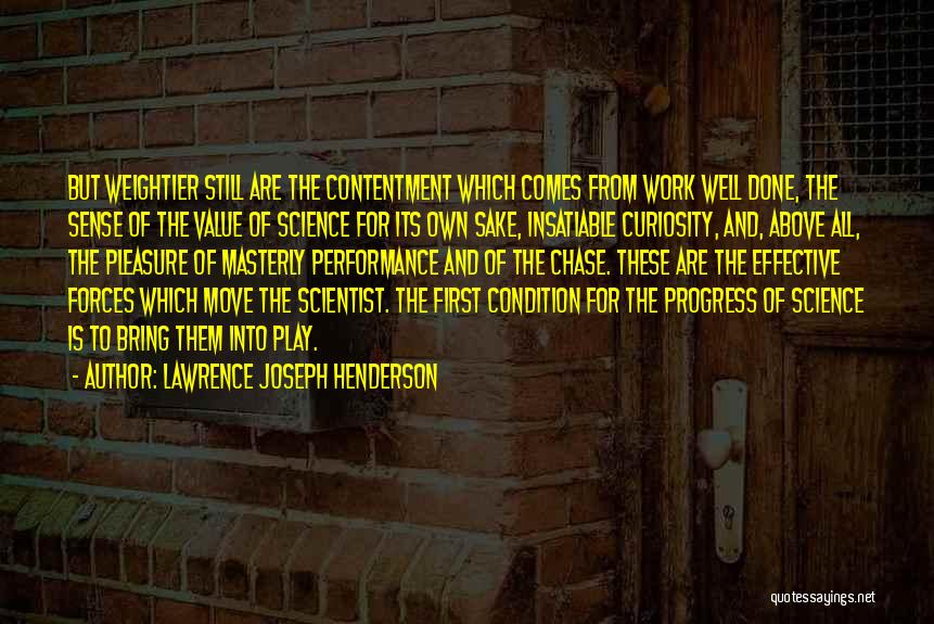 Lawrence Joseph Henderson Quotes: But Weightier Still Are The Contentment Which Comes From Work Well Done, The Sense Of The Value Of Science For