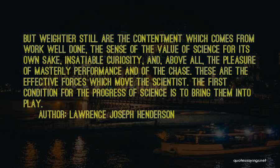 Lawrence Joseph Henderson Quotes: But Weightier Still Are The Contentment Which Comes From Work Well Done, The Sense Of The Value Of Science For